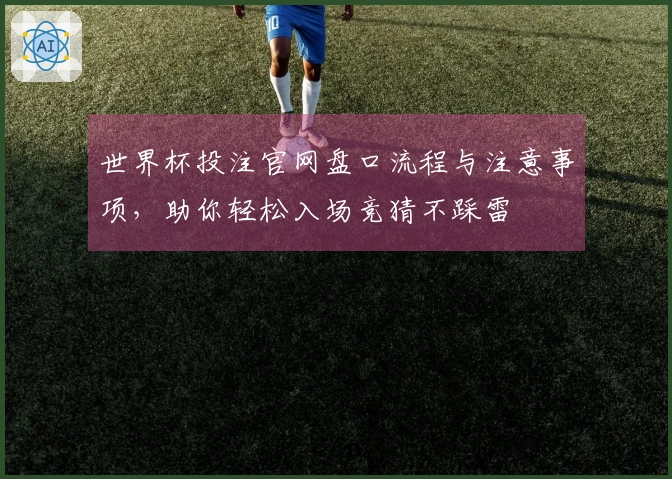 世界杯投注官网盘口流程与注意事项，助你轻松入场竞猜不踩雷