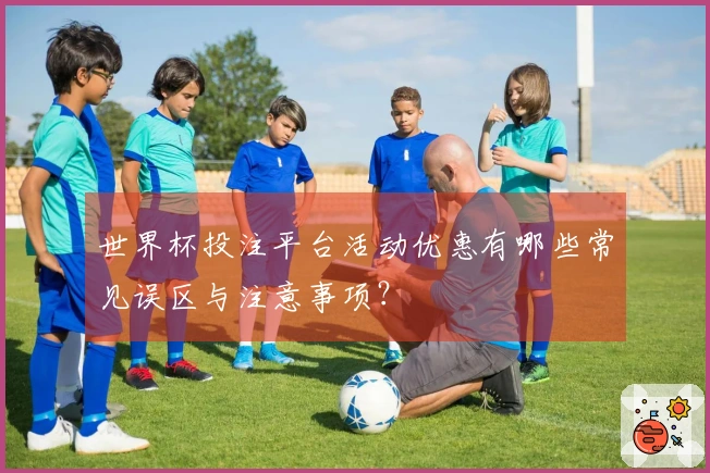 世界杯投注平台活动优惠有哪些常见误区与注意事项？